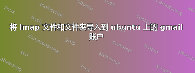 将 Imap 文件和文件夹导入到 ubuntu 上的 gmail 账户