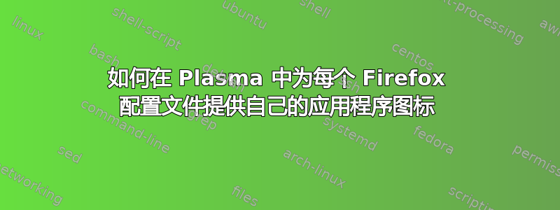 如何在 Plasma 中为每个 Firefox 配置文件提供自己的应用程序图标