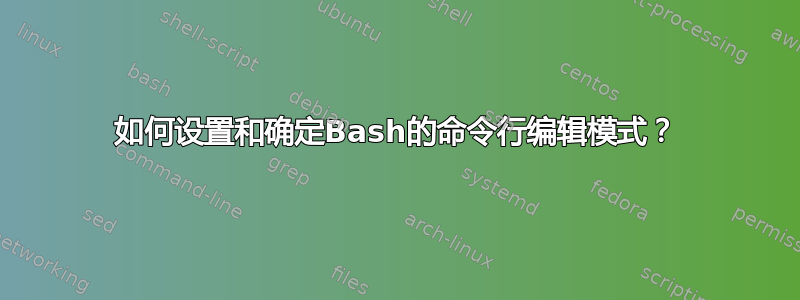 如何设置和确定Bash的命令行编辑模式？