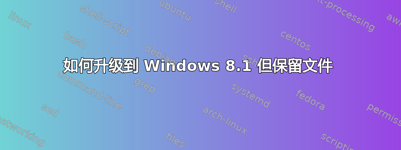 如何升级到 Windows 8.1 但保留文件