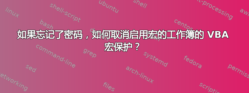 如果忘记了密码，如何取消启用宏的工作簿的 VBA 宏保护？