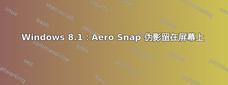 Windows 8.1：Aero Snap 伪影留在屏幕上