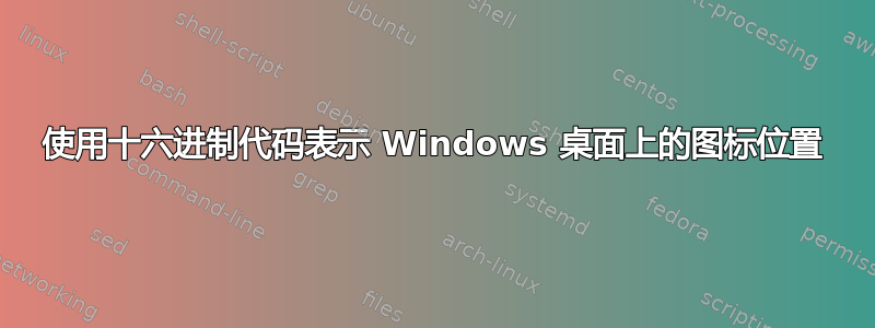 使用十六进制代码表示 Windows 桌面上的图标位置