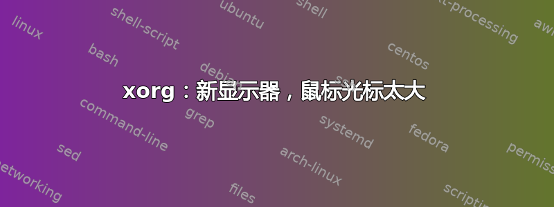 xorg：新显示器，鼠标光标太大