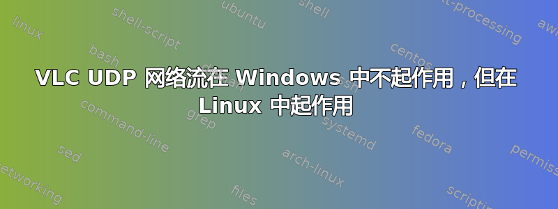 VLC UDP 网络流在 Windows 中不起作用，但在 Linux 中起作用