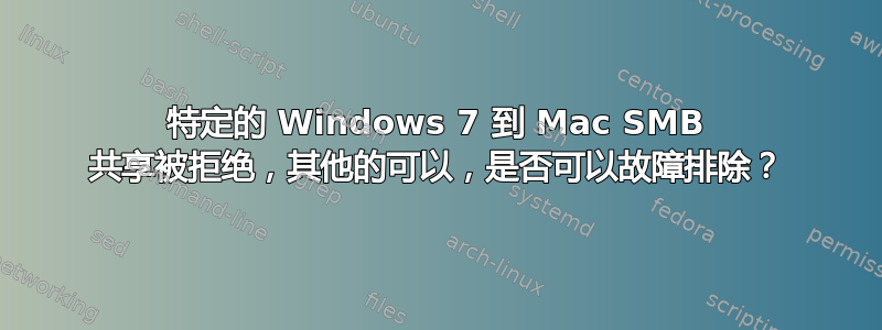 特定的 Windows 7 到 Mac SMB 共享被拒绝，其他的可以，是否可以故障排除？