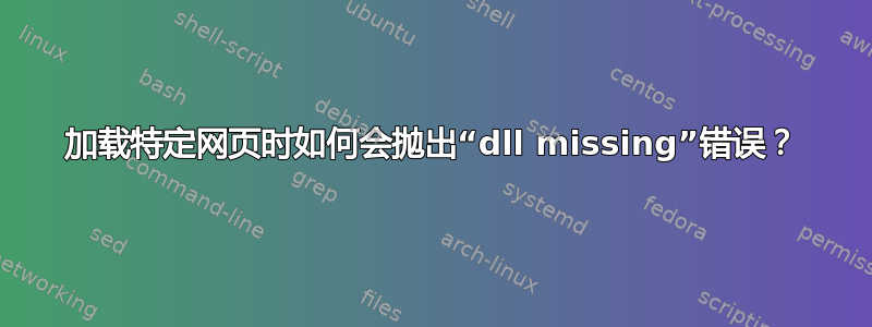 加载特定网页时如何会抛出“dll missing”错误？