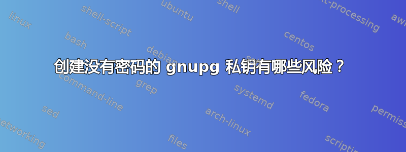 创建没有密码的 gnupg 私钥有哪些风险？