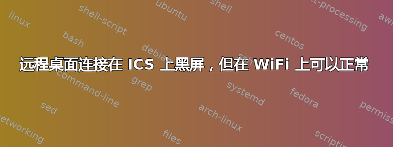 远程桌面连接在 ICS 上黑屏，但在 WiFi 上可以正常