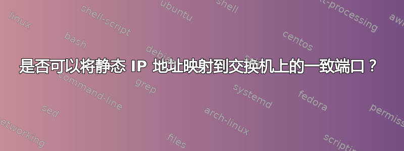 是否可以将静态 IP 地址映射到交换机上的一致端口？