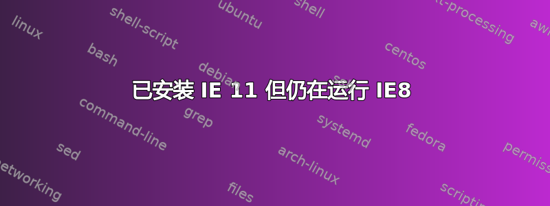 已安装 IE 11 但仍在运行 IE8