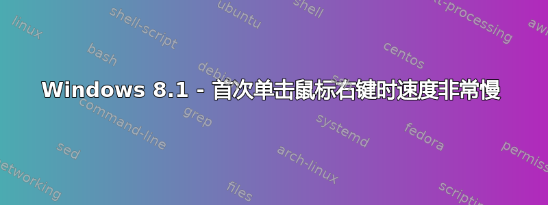 Windows 8.1 - 首次单击鼠标右键时速度非常慢