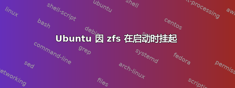 Ubuntu 因 zfs 在启动时挂起