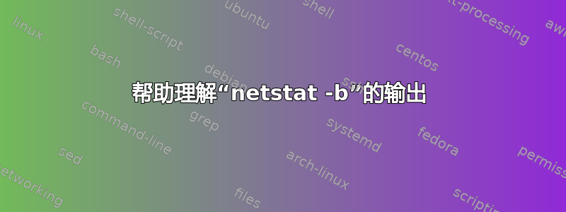 帮助理解“netstat -b”的输出