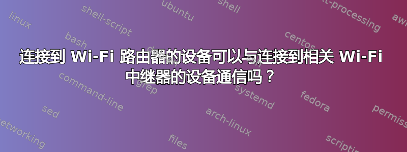 连接到 Wi-Fi 路由器的设备可以与连接到相关 Wi-Fi 中继器的设备通信吗？