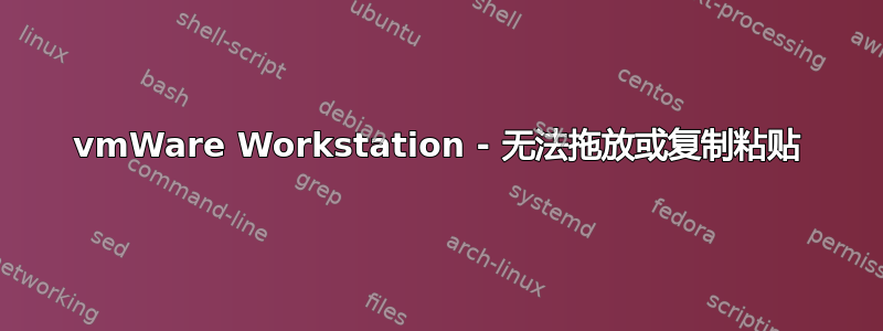 vmWare Workstation - 无法拖放或复制粘贴