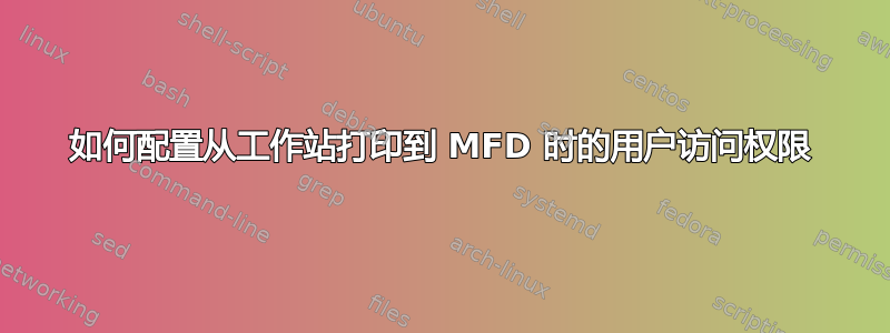 如何配置从工作站打印到 MFD 时的用户访问权限