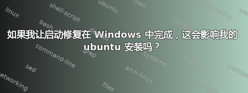 如果我让启动修复在 Windows 中完成，这会影响我的 ubuntu 安装吗？