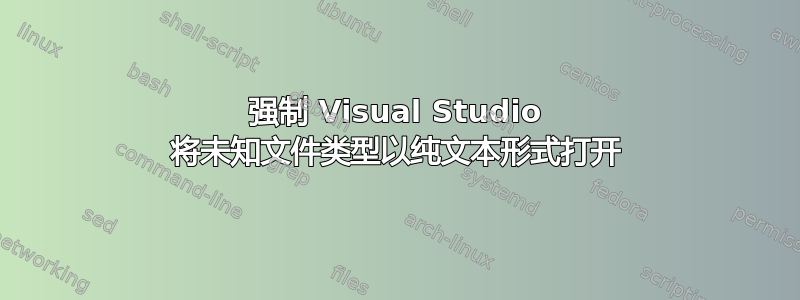 强制 Visual Studio 将未知文件类型以纯文本形式打开