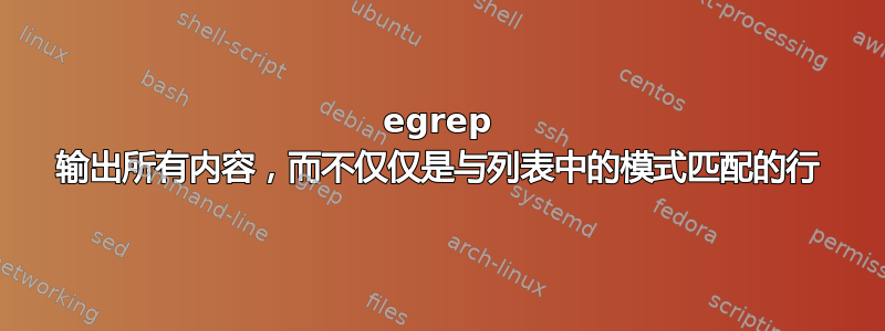 egrep 输出所有内容，而不仅仅是与列表中的模式匹配的行