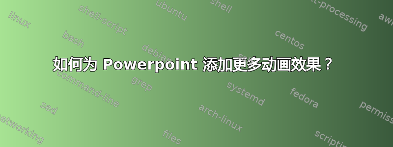 如何为 Powerpoint 添加更多动画效果？