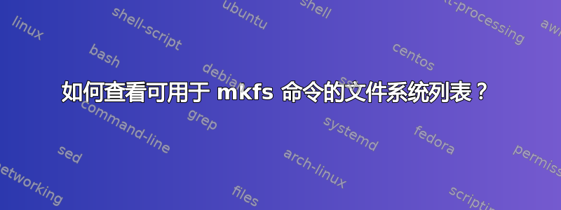 如何查看可用于 mkfs 命令的文件系统列表？