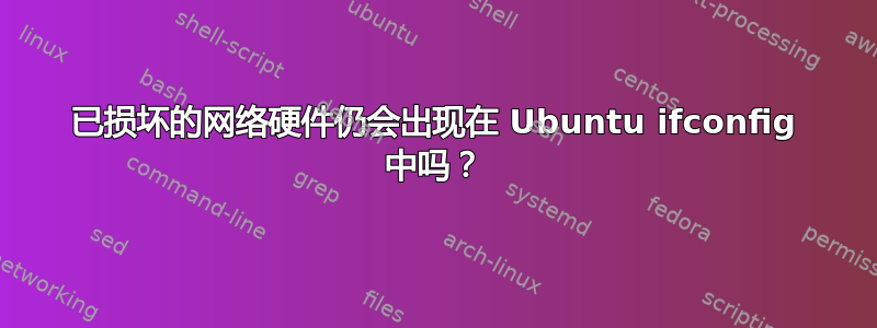 已损坏的网络硬件仍会出现在 Ubuntu ifconfig 中吗？