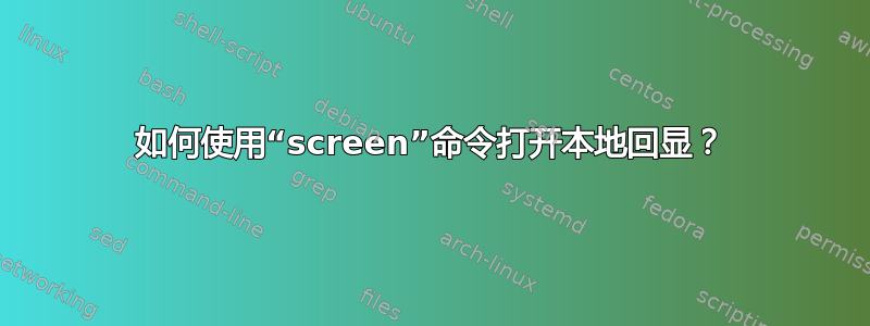 如何使用“screen”命令打开本地回显？