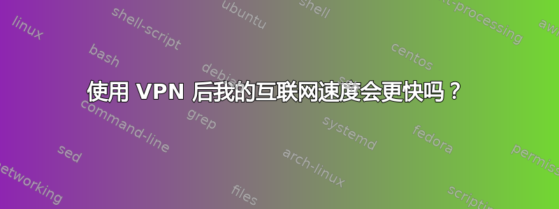 使用 VPN 后我的互联网速度会更快吗？