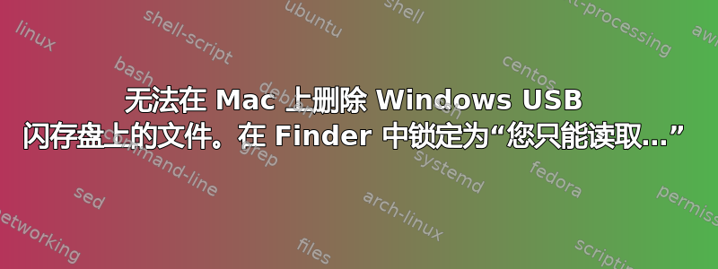 无法在 Mac 上删除 Windows USB 闪存盘上的文件。在 Finder 中锁定为“您只能读取…”