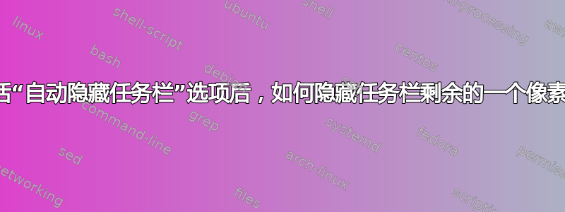 激活“自动隐藏任务栏”选项后，如何隐藏任务栏剩余的一个像素？