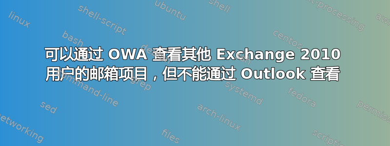 可以通过 OWA 查看其他 Exchange 2010 用户的邮箱项目，但不能通过 Outlook 查看