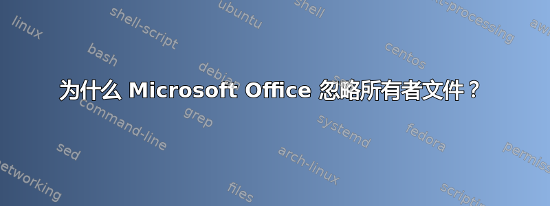 为什么 Microsoft Office 忽略所有者文件？