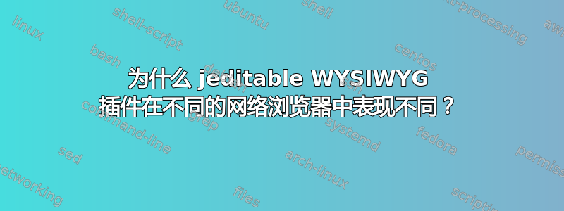 为什么 jeditable WYSIWYG 插件在不同的网络浏览器中表现不同？