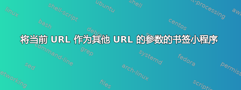 将当前 URL 作为其他 URL 的参数的书签小程序