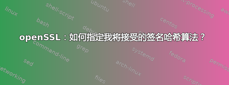 openSSL：如何指定我将接受的签名哈希算法？