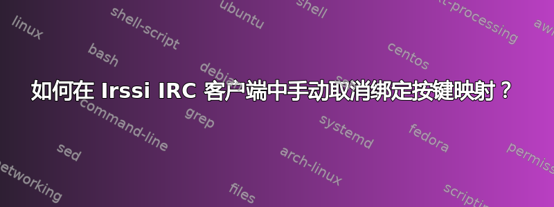 如何在 Irssi IRC 客户端中手动取消绑定按键映射？