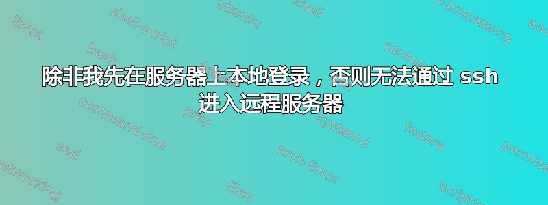 除非我先在服务器上本地登录，否则无法通过 ssh 进入远程服务器