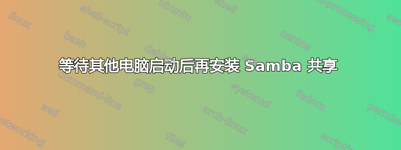 等待其他电脑启动后再安装 Samba 共享