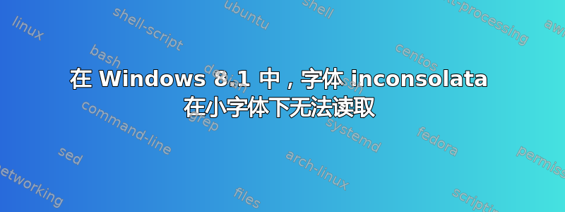 在 Windows 8.1 中，字体 inconsolata 在小字体下无法读取