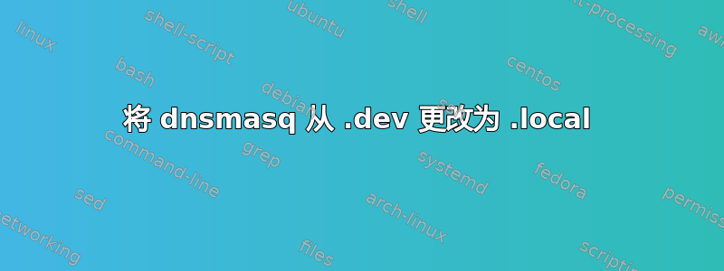 将 dnsmasq 从 .dev 更改为 .local