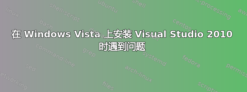 在 Windows Vista 上安装 Visual Studio 2010 时遇到问题