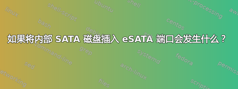 如果将内部 SATA 磁盘插入 eSATA 端口会发生什么？