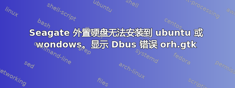 Seagate 外置硬盘无法安装到 ubuntu 或 wondows。显示 Dbus 错误 orh.gtk