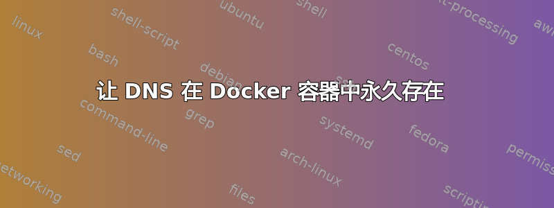 让 DNS 在 Docker 容器中永久存在 