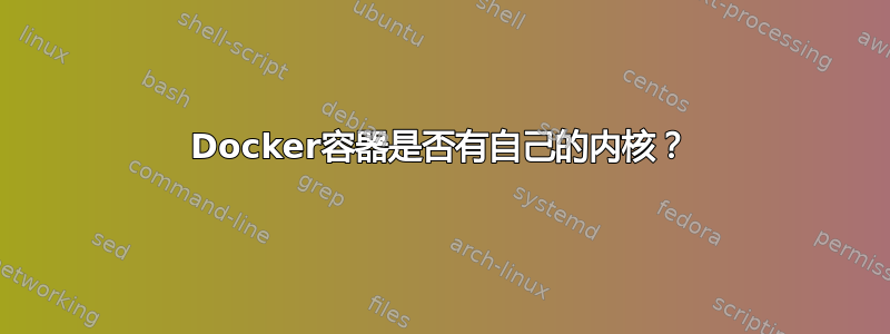 Docker容器是否有自己的内核？