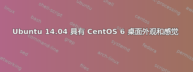 Ubuntu 14.04 具有 CentOS 6 桌面外观和感觉