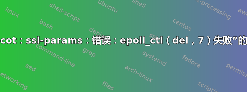 “dovecot：ssl-params：错误：epoll_ctl（del，7）失败”的含义？