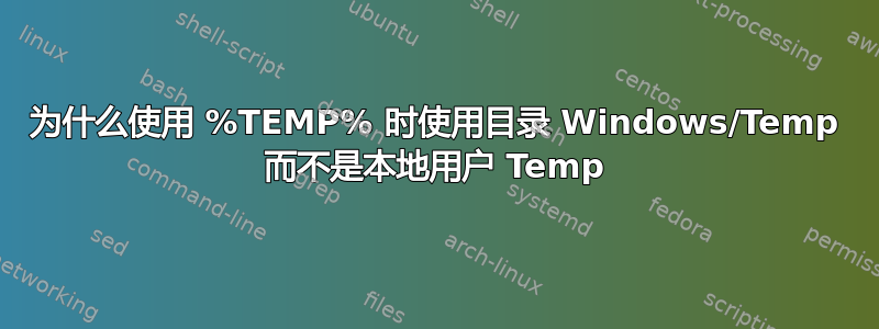 为什么使用 %TEMP% 时使用目录 Windows/Temp 而不是本地用户 Temp