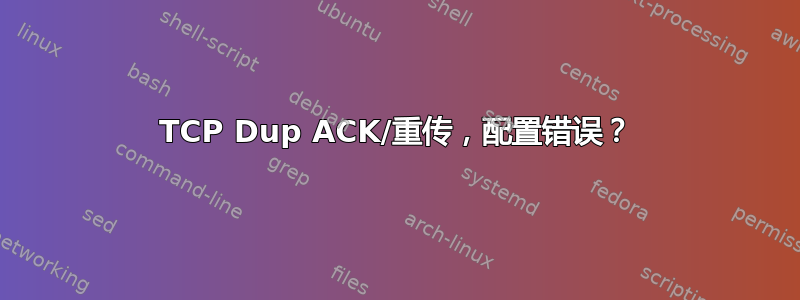 TCP Dup ACK/重传，配置错误？